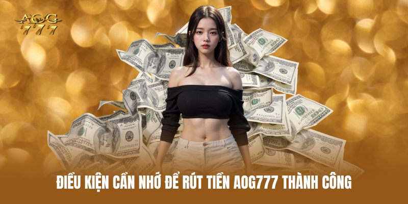dieu-kien-can-nho-de-rut-tien-aog777-thanh-cong