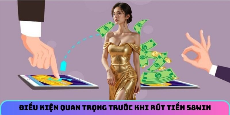 dieu-kien-quan-trong-truoc-khi-rut-tien-58win
