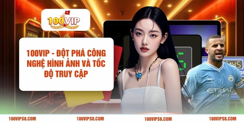 100vip-dot-pha-cong-nghe-hinh-anh-va-toc-do-truy-cap