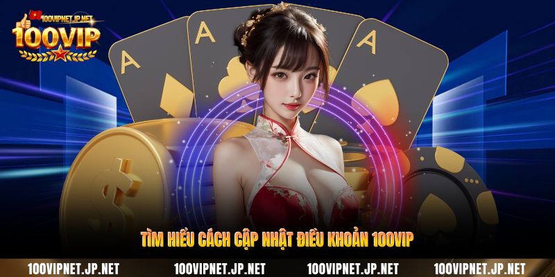 tim-hieu-cach-cap-nhat-dieu-khoan-100vip