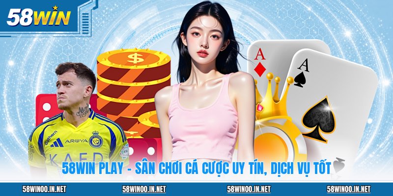 58WIN Play - Sân Chơi Cá Cược Uy Tín, Dịch Vụ Tốt