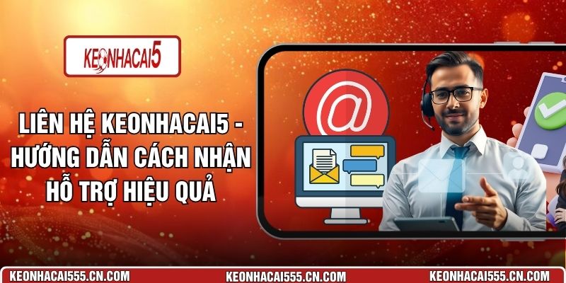 Liên Hệ Keonhacai5 - Hướng Dẫn Cách Nhận Hỗ Trợ Hiệu Quả