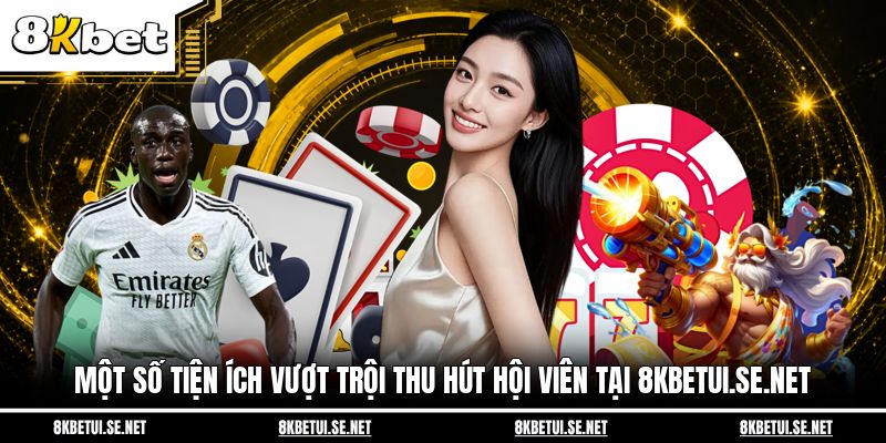 Một số tiện ích vượt trội thu hút hội viên tại 8kbetui.se.net