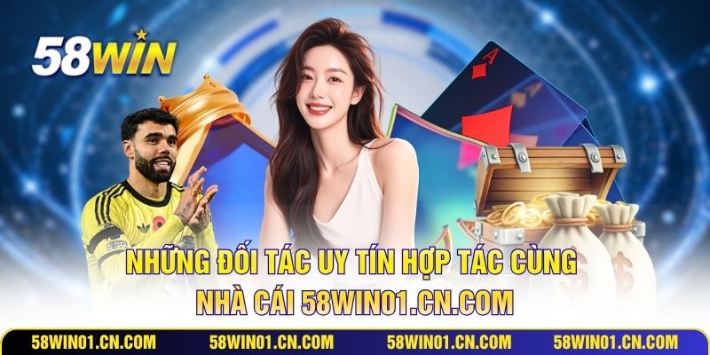 Những đối tác uy tín hợp tác cùng nhà cái 58win01.cn.com