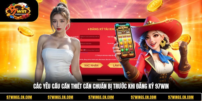 cac-yeu-cau-can-thiet-can-chuan-bi-truoc-khi-dang-ky-97win