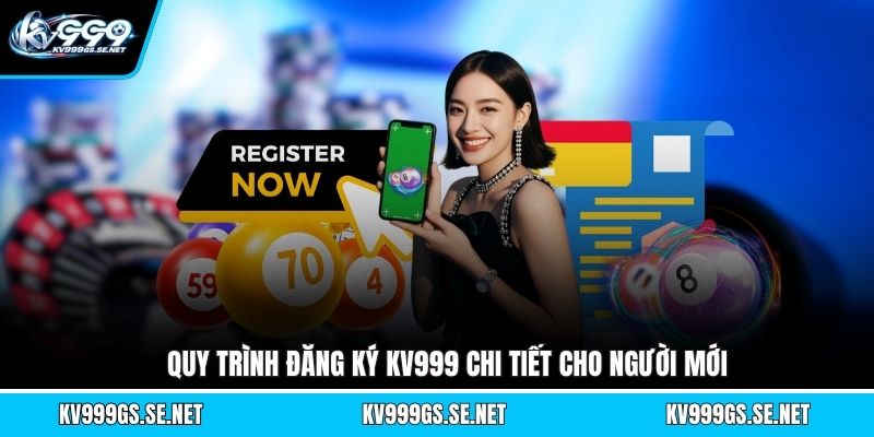 quy-trinh-dang-ky-kv999-chi-tiet-cho-nguoi-moi